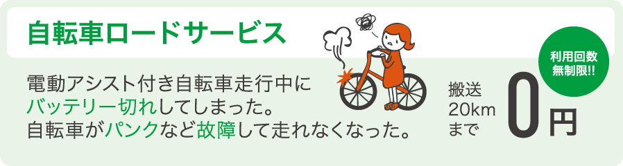 「自転車ロードサービス」電動アシスト付き自転車走行中にバッテリー切れしてしまった。自転車がパンクなど故障して走れなくなった。　輸送20kmまで0円（利用回数無制限）